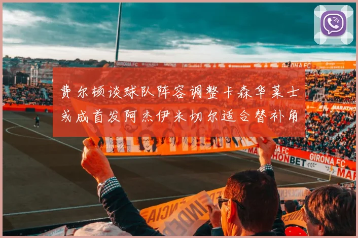 费尔顿谈球队阵容调整卡森华莱士或成首发阿杰伊米切尔适合替补角色
