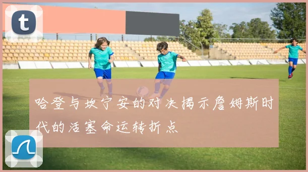 哈登与坎宁安的对决揭示詹姆斯时代的活塞命运转折点