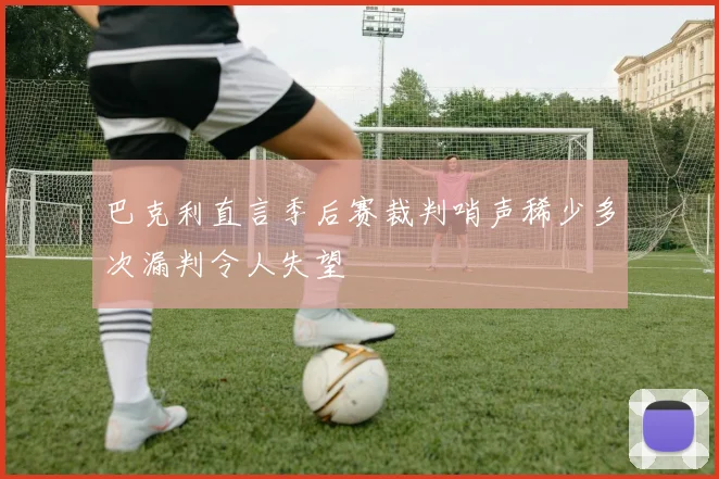 巴克利直言季后赛裁判哨声稀少多次漏判令人失望