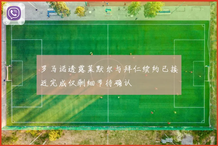 罗马诺透露莱默尔与拜仁续约已接近完成仅剩细节待确认