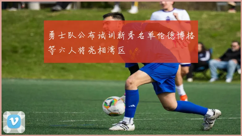 勇士队公布试训新秀名单伦德博格等六人将亮相湾区