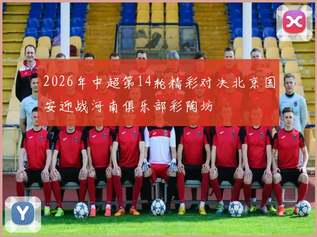 2026年中超第14轮精彩对决北京国安迎战河南俱乐部彩陶坊