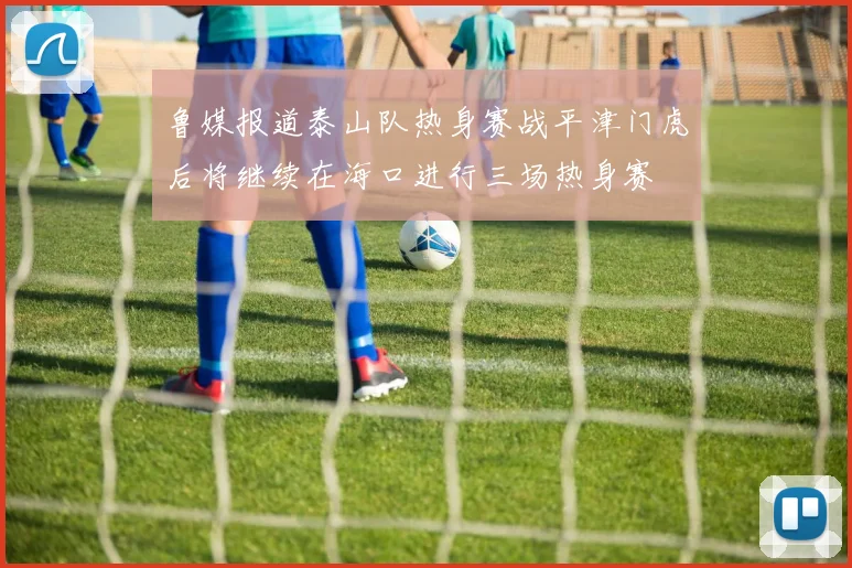 鲁媒报道泰山队热身赛战平津门虎后将继续在海口进行三场热身赛