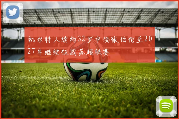 凯尔特人续约32岁中场张伯伦至2027年继续征战苏超联赛