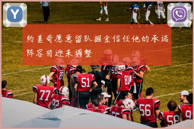 约基奇愿意留队掘金信任他的承诺阵容将迎来调整