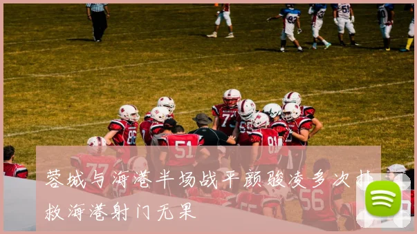 蓉城与海港半场战平颜骏凌多次扑救海港射门无果