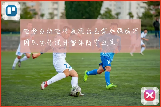 哈登分析哈特表现出色需加强防守团队协作提升整体防守效果